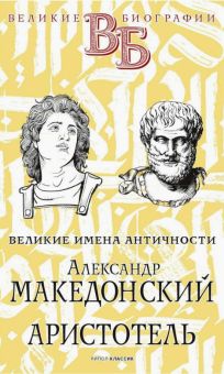 Александр Македонский. Аристотель. Великие имена Античности. Великие биографии. 978-5-386-14215-5. 2