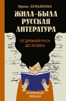 Жила-была русская литература. От Древней Руси до XX века.  Лукьянова И.В. 978-5-17-154945-9