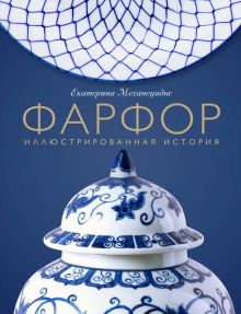 Фарфор. Иллюстрированная история   Механецидис Е.В.  978-5-04-159099-4