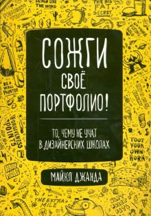 Джанда М. Сожги свое портфолио! То, чему не учат в дизайнерских школах. 978-5-4461-1106-0